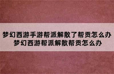 梦幻西游手游帮派解散了帮贡怎么办 梦幻西游帮派解散帮贡怎么办